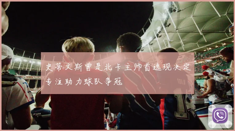 史蒂文斯曾是北卡主帅首选现决定专注助力球队争冠