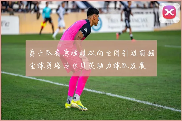 爵士队有意通过双向合同引进前掘金球员塔马尔贝茨助力球队发展