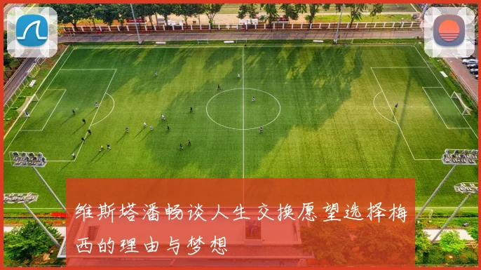 维斯塔潘畅谈人生交换愿望选择梅西的理由与梦想